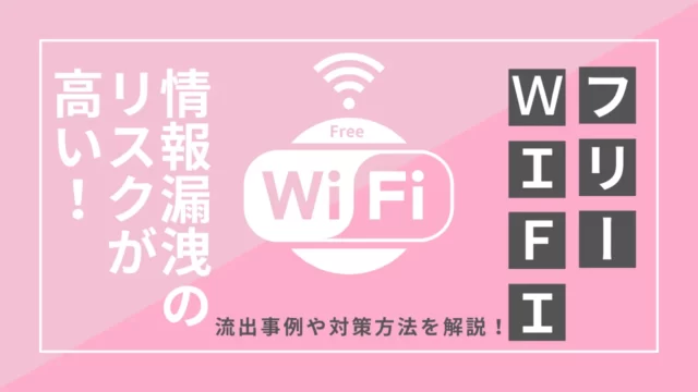 フリーWi-Fiは情報漏洩の危険性が高い！流出事例や対策方法を解説！