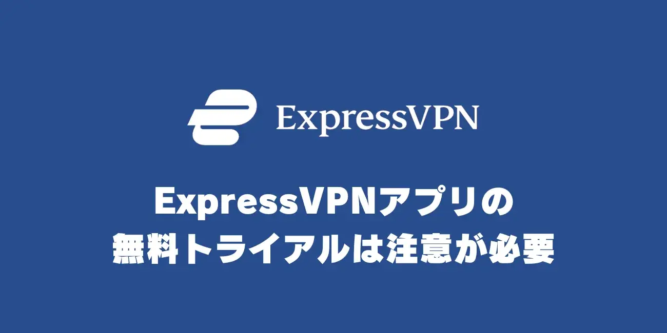 ExpressVPNアプリの無料トライアルは注意が必要