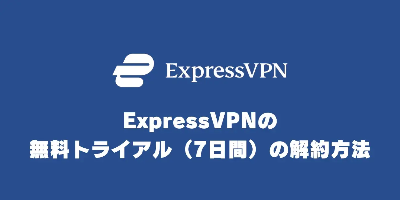 ExpressVPNの無料トライアル（7日間）の解約方法