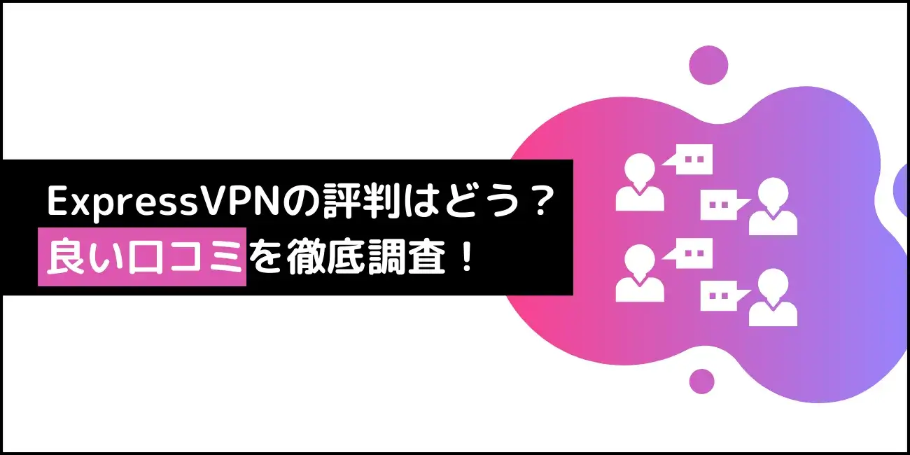 ExpressVPNの評判はどう？良い口コミを徹底調査！