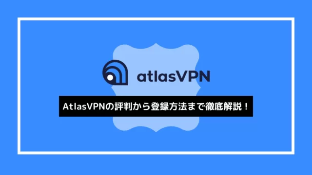 月額233円で利用可能！AtlasVPNの評判から登録方法まで徹底解説！