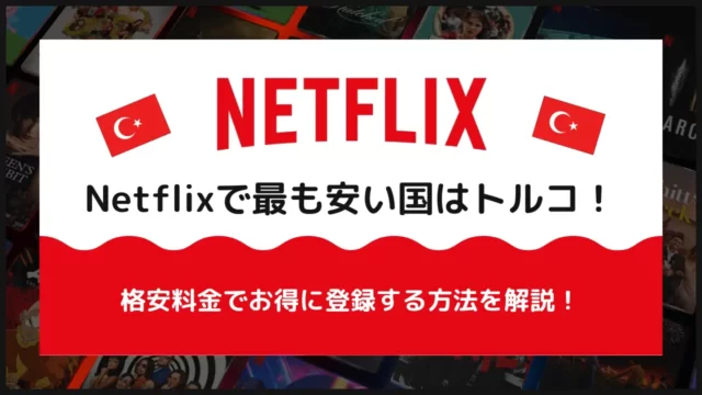 Netflixで最も安い国はトルコ！格安料金でお得に登録する方法を解説！