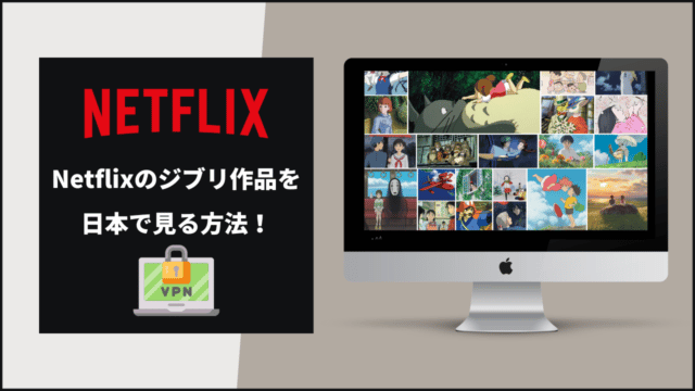 VPNで簡単解決！Netflixのジブリ作品を日本で見る方法を紹介！