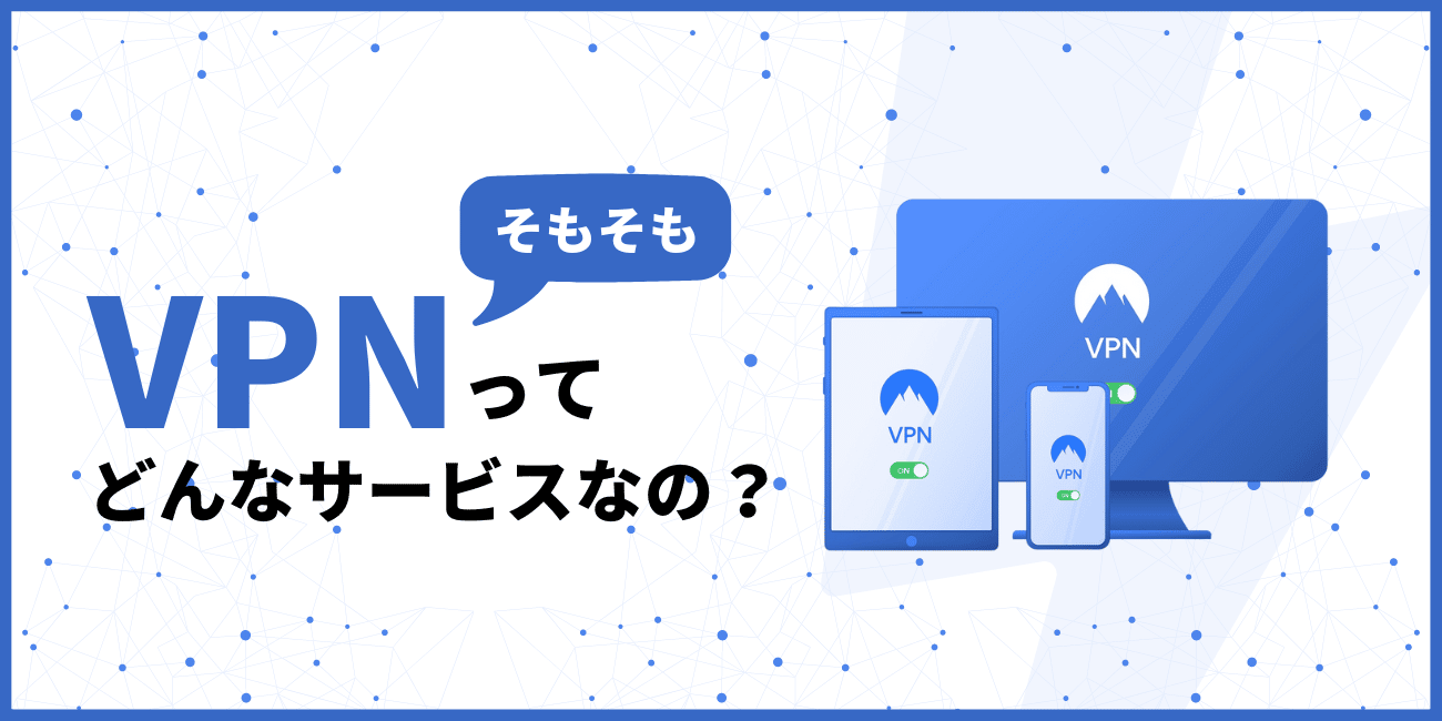 そもそもVPNってどんなサービスなの？