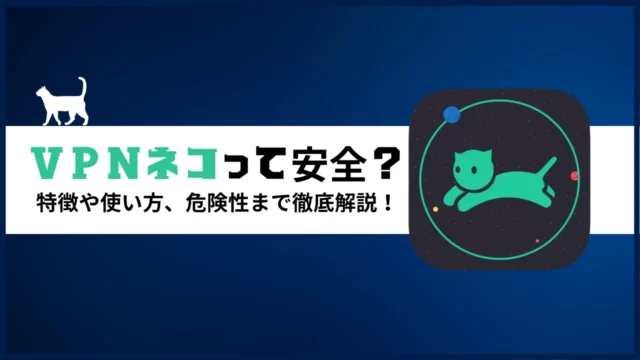 VPNネコって安全？特徴や使い方、危険性まで徹底解説！