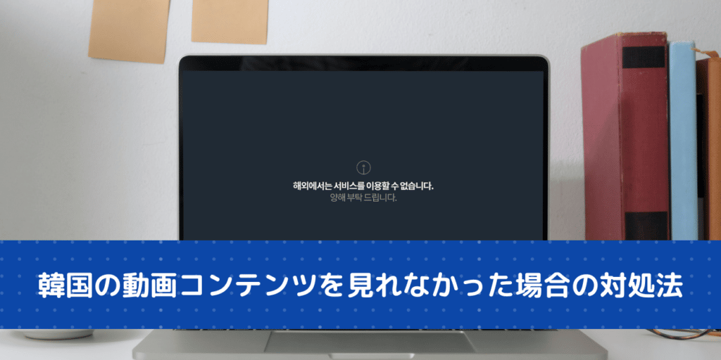 VPN接続で韓国の動画コンテンツを見れなかった場合の対処法