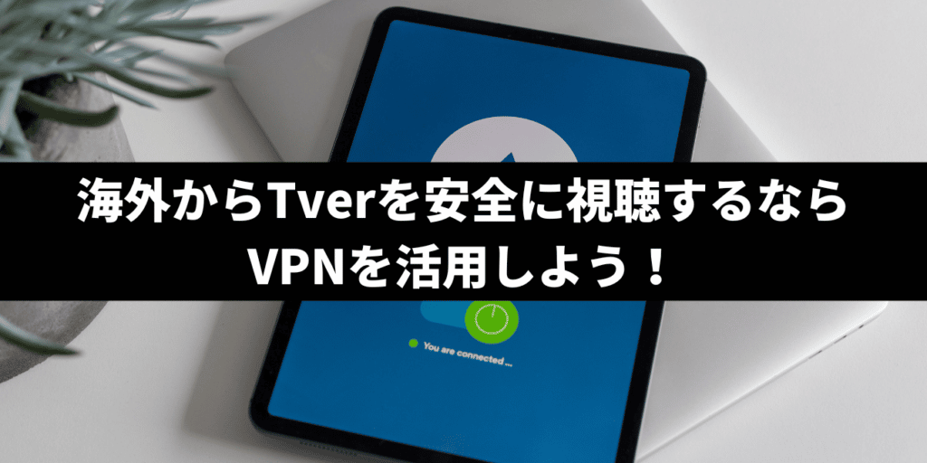 海外からTverを安全に視聴するならVPNを活用しよう！