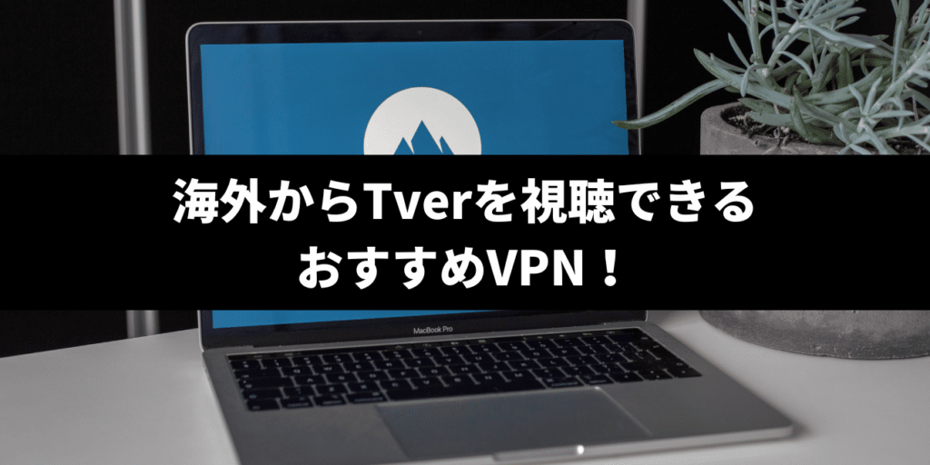 海外からTverを視聴できるおすすめVPN！