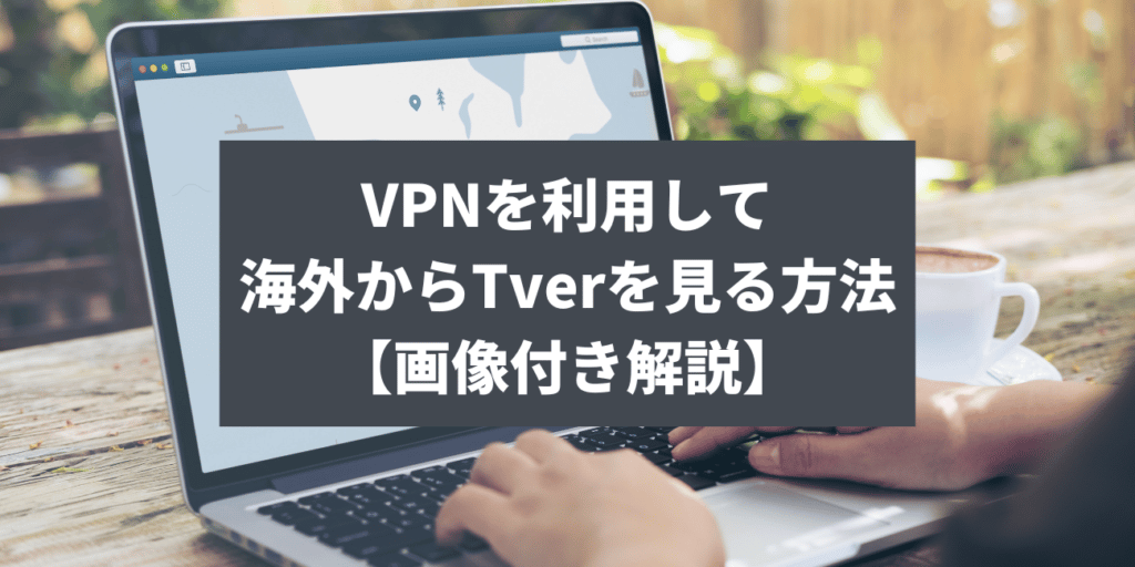 VPNを利用して海外からTverを見る方法【画像付き解説】