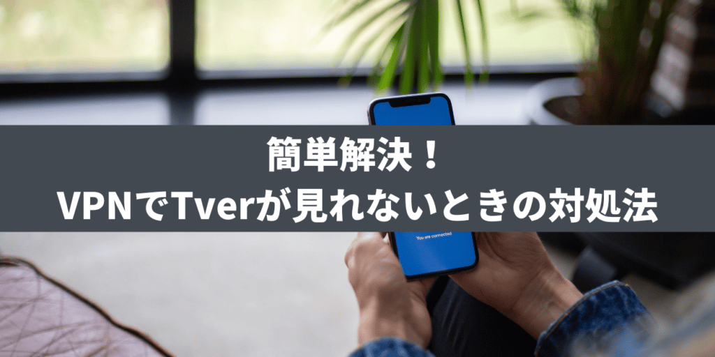 簡単解決！VPNでTverが見れないときの対処法