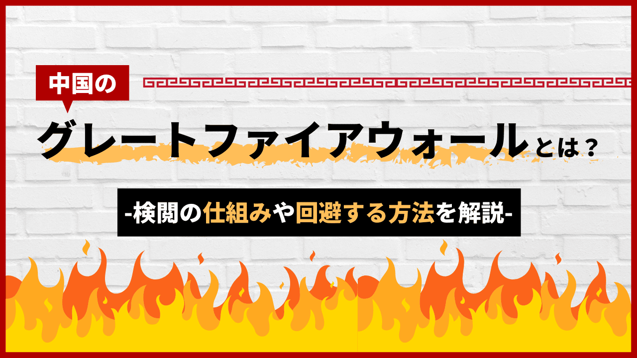 中国のグレートファイアウォールとは？検閲の仕組みや回避する方法を解説